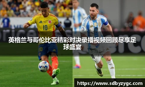 英格兰与哥伦比亚精彩对决录播视频回顾尽享足球盛宴