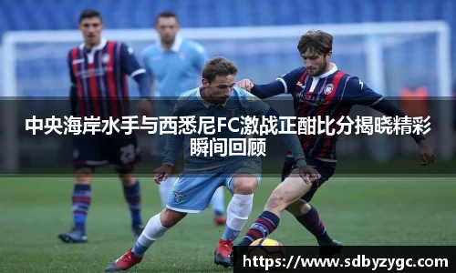 中央海岸水手与西悉尼FC激战正酣比分揭晓精彩瞬间回顾